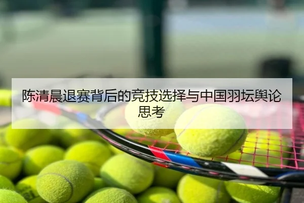 陈清晨退赛背后的竞技选择与中国羽坛舆论思考